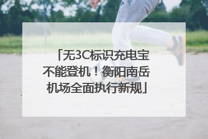 无3C标识充电宝不能登机！衡阳南岳机场全面执行新规
