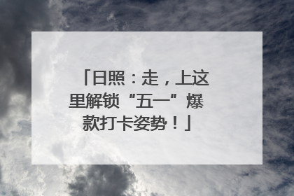日照：走，上这里解锁“五一”爆款打卡姿势！