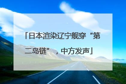 日本渲染辽宁舰穿“第二岛链”，中方发声