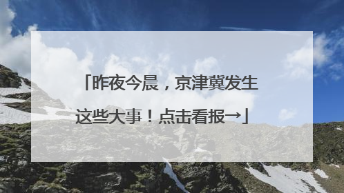 昨夜今晨，京津冀发生这些大事！点击看报→