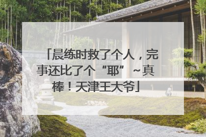晨练时救了个人，完事还比了个“耶”～真棒！天津王大爷