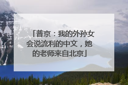 普京：我的外孙女会说流利的中文，她的老师来自北京