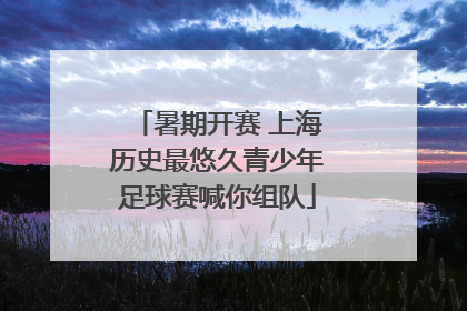 暑期开赛 上海历史最悠久青少年足球赛喊你组队