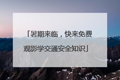 暑期来临，快来免费观影学交通安全知识