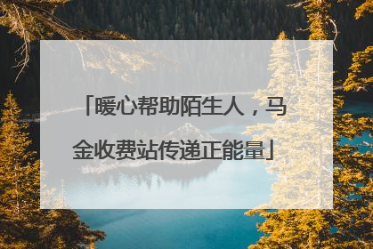 暖心帮助陌生人，马金收费站传递正能量