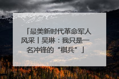 最美新时代革命军人风采丨吴琳：我只是一名冲锋的“棋兵”