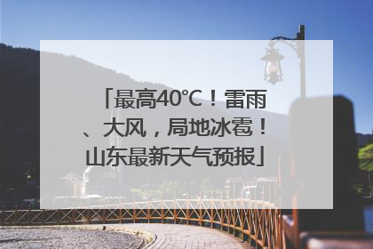最高40℃！雷雨、大风，局地冰雹！山东最新天气预报