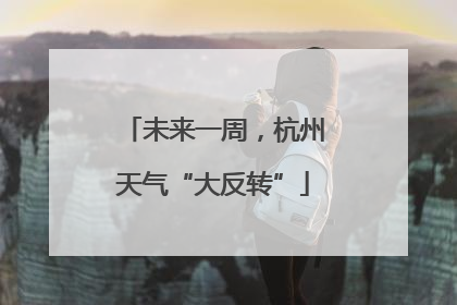未来一周，杭州天气“大反转”