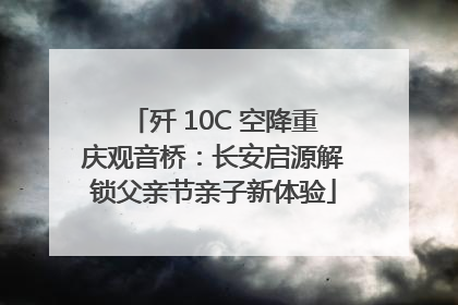 歼 10C 空降重庆观音桥：长安启源解锁父亲节亲子新体验
