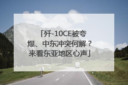 歼-10CE被夸爆、中东冲突何解？来看东亚地区心声