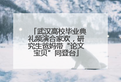 武汉高校毕业典礼频演合家欢，研究生爸妈带“论文宝贝”同登台