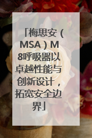 梅思安（MSA）M8呼吸器以卓越性能与创新设计，拓宽安全边界