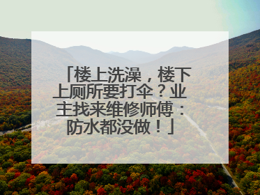 楼上洗澡，楼下上厕所要打伞？业主找来维修师傅：防水都没做！