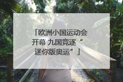 欧洲小国运动会开幕 九国竞逐“迷你版奥运”