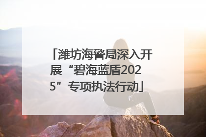 潍坊海警局深入开展“碧海蓝盾2025”专项执法行动