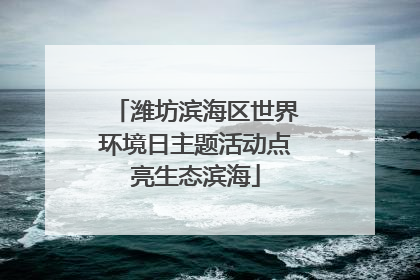 潍坊滨海区世界环境日主题活动点亮生态滨海