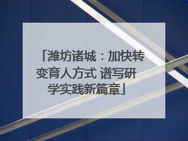 潍坊诸城：加快转变育人方式 谱写研学实践新篇章