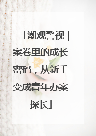 潮观警视｜案卷里的成长密码，从新手变成青年办案探长