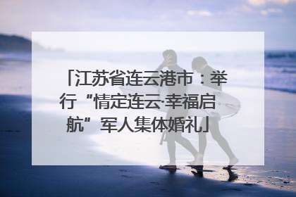 江苏省连云港市：举行“情定连云·幸福启航”军人集体婚礼
