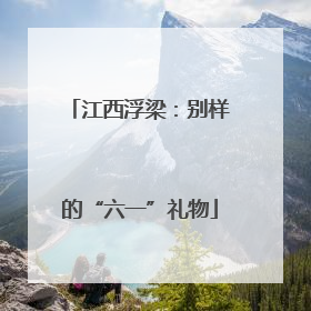 江西浮梁：别样的“六一”礼物