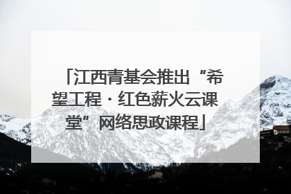 江西青基会推出“希望工程・红色薪火云课堂”网络思政课程