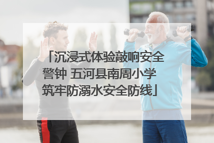 沉浸式体验敲响安全警钟 五河县南周小学筑牢防溺水安全防线