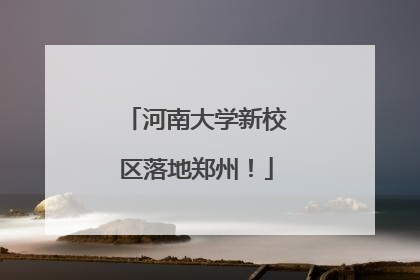 河南大学新校区落地郑州！