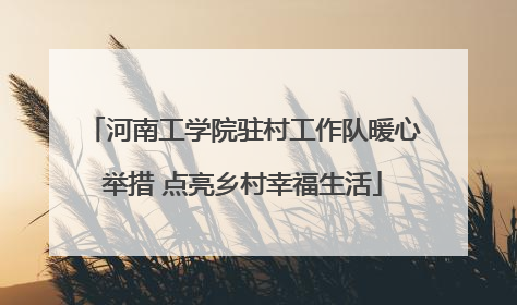 河南工学院驻村工作队暖心举措 点亮乡村幸福生活
