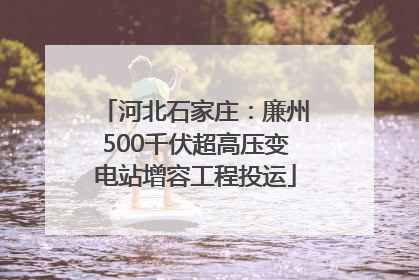 河北石家庄：廉州500千伏超高压变电站增容工程投运