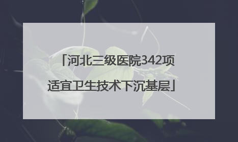 河北三级医院342项适宜卫生技术下沉基层