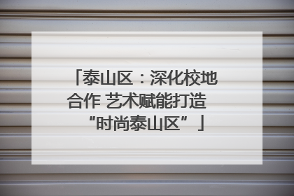 泰山区：深化校地合作 艺术赋能打造“时尚泰山区”