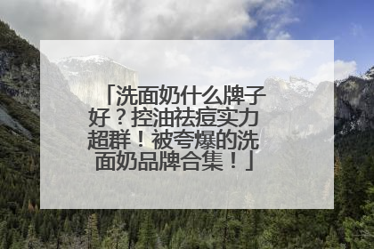 洗面奶什么牌子好？控油祛痘实力超群！被夸爆的洗面奶品牌合集！