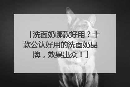 洗面奶哪款好用？十款公认好用的洗面奶品牌，效果出众！