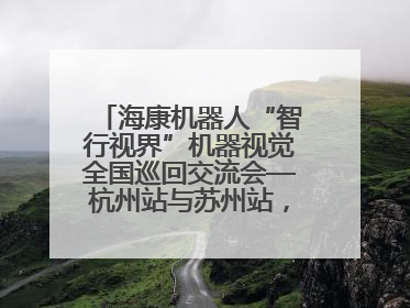 海康机器人“智行视界”机器视觉全国巡回交流会—杭州站与苏州站，圆满召开