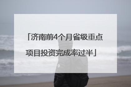 济南前4个月省级重点项目投资完成率过半