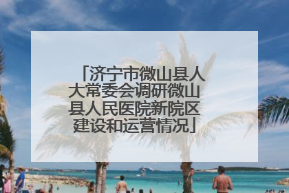 济宁市微山县人大常委会调研微山县人民医院新院区建设和运营情况