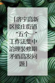 济宁高新区接庄街道“五个一”工作法集中治理装修期矛盾高发问题
