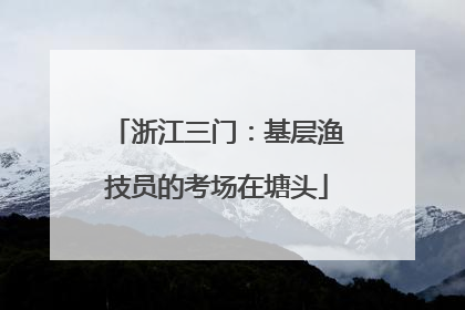 浙江三门：基层渔技员的考场在塘头