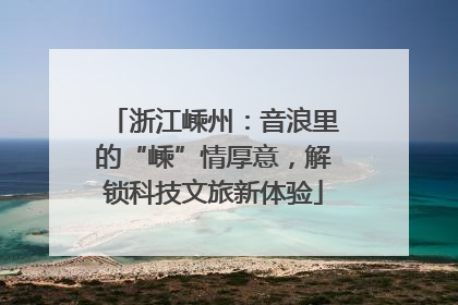 浙江嵊州：音浪里的“嵊”情厚意，解锁科技文旅新体验