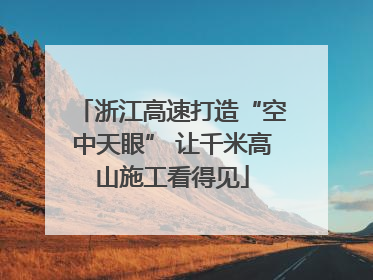 浙江高速打造“空中天眼” 让千米高山施工看得见