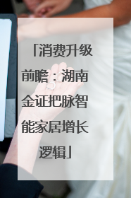 消费升级前瞻：湖南金证把脉智能家居增长逻辑