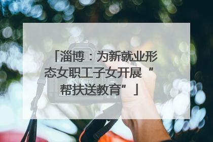 淄博：为新就业形态女职工子女开展“帮扶送教育”