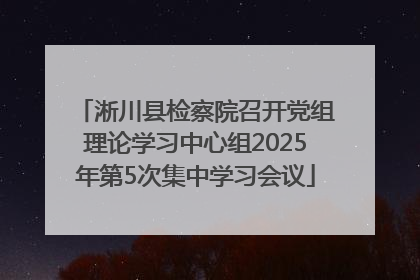 淅川县检察院召开党组理论学习中心组2025年第5次集中学习会议