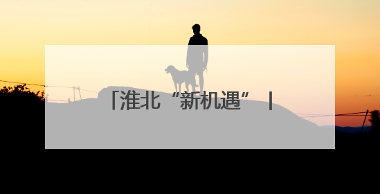 淮北“新机遇”丨新旧动能转换为发展“续航增速”