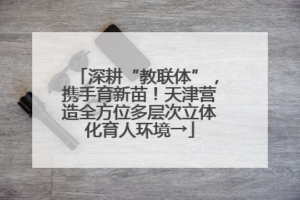深耕“教联体”，携手育新苗！天津营造全方位多层次立体化育人环境→