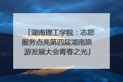 湖南理工学院：志愿服务点亮第四届湖南旅游发展大会青春之光