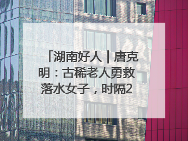 湖南好人｜唐克明：古稀老人勇救落水女子，时隔25年两次所救竟是同一人！