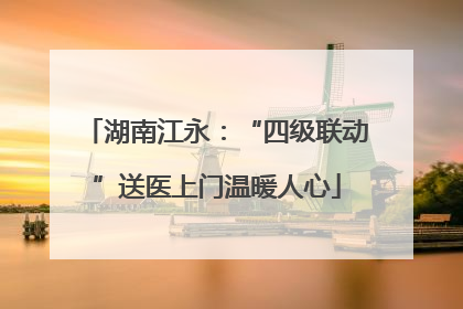 湖南江永：“四级联动”送医上门温暖人心