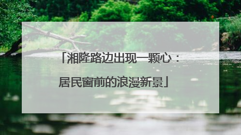 湘隆路边出现一颗心：居民窗前的浪漫新景