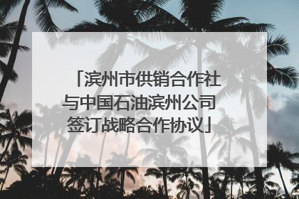 滨州市供销合作社与中国石油滨州公司签订战略合作协议